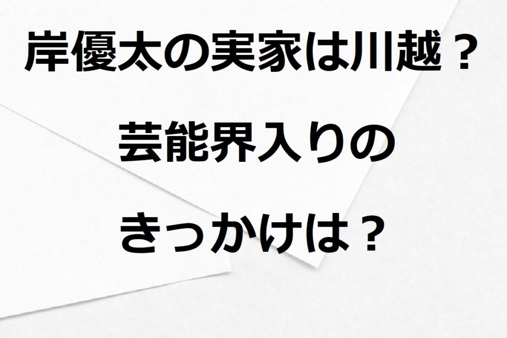 岸優太の実家は川越？中学で人生が転機したことが話題に！