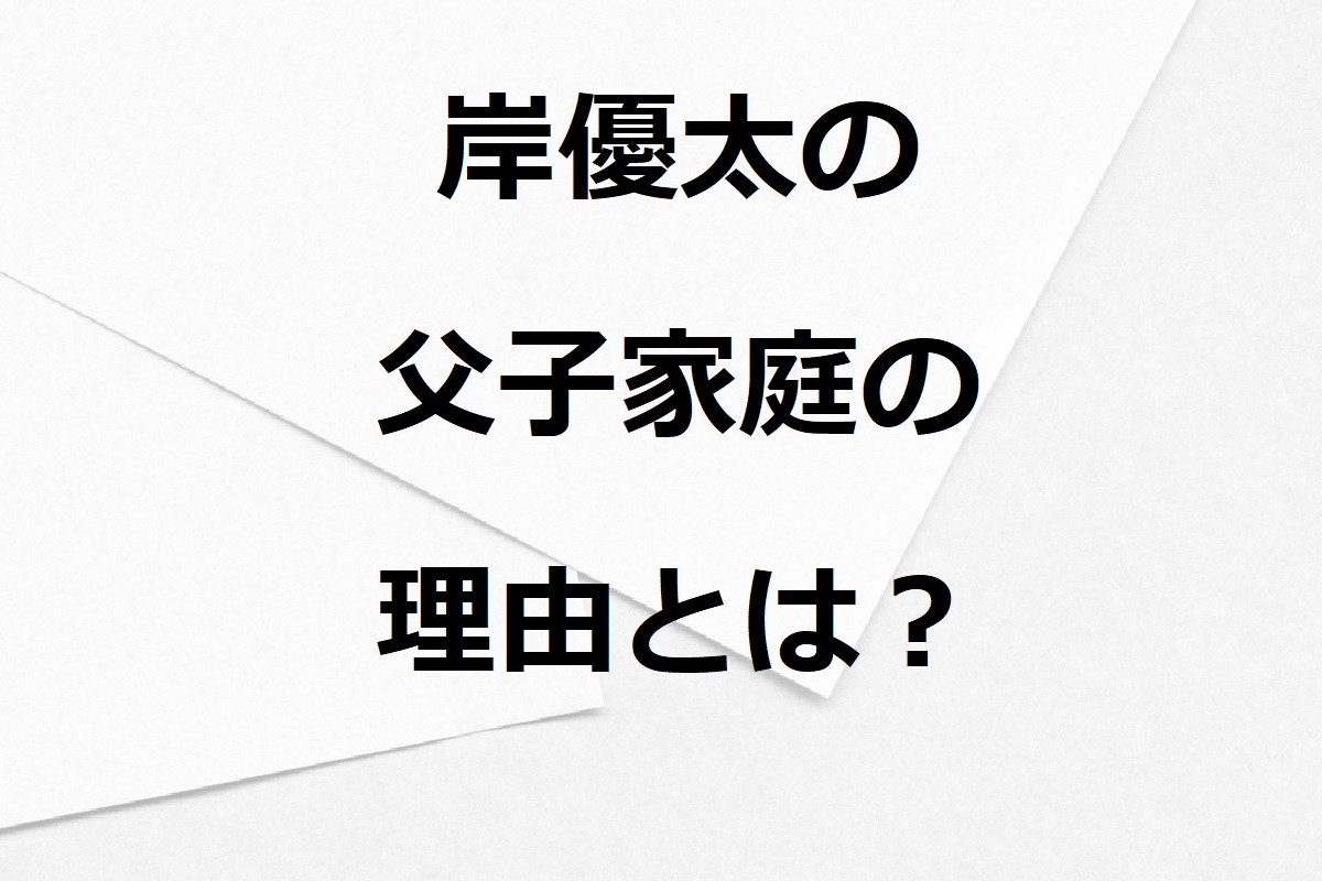 岸優太の父子家庭の理由は何？料理の腕前がすごいことも話題に！