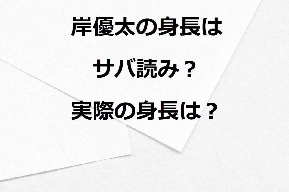 岸優太の身長にサバ読み疑惑！共演者と比較した結果を紹介！