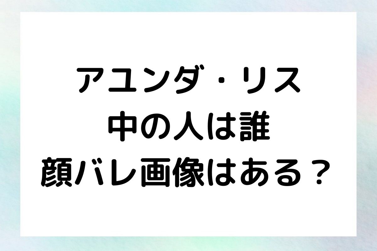 アユンダ・リスの中の人や前世は？顔バレ画像や年齢も徹底調査！