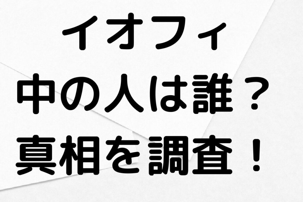 イオフィの中の人とは？驚きの真実を大公開！