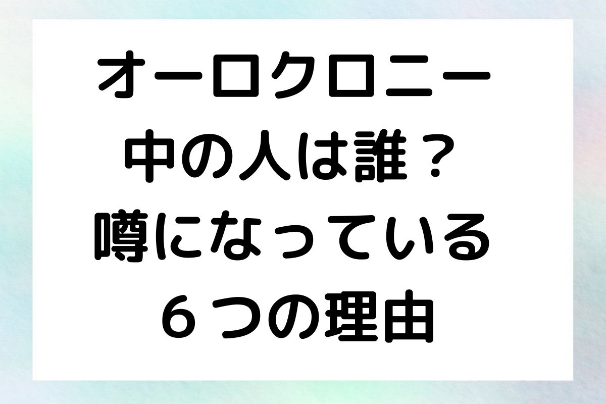 オーロクロニー 中の人は誰？ 噂になっている ６つの理由